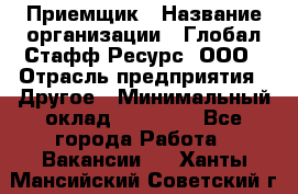 Приемщик › Название организации ­ Глобал Стафф Ресурс, ООО › Отрасль предприятия ­ Другое › Минимальный оклад ­ 18 000 - Все города Работа » Вакансии   . Ханты-Мансийский,Советский г.